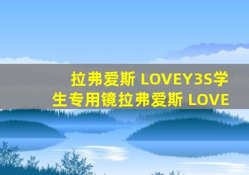 拉弗爱斯 LOVEY3S学生专用镜拉弗爱斯 LOVE